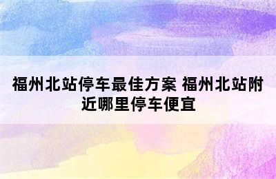 福州北站停车最佳方案 福州北站附近哪里停车便宜